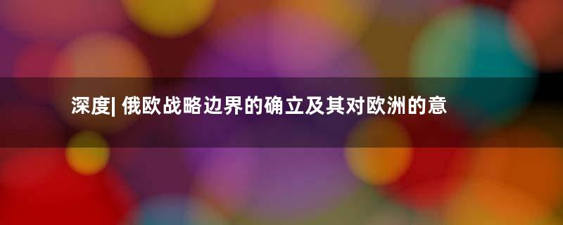 深度| 俄欧战略边界的确立及其对欧洲的意义